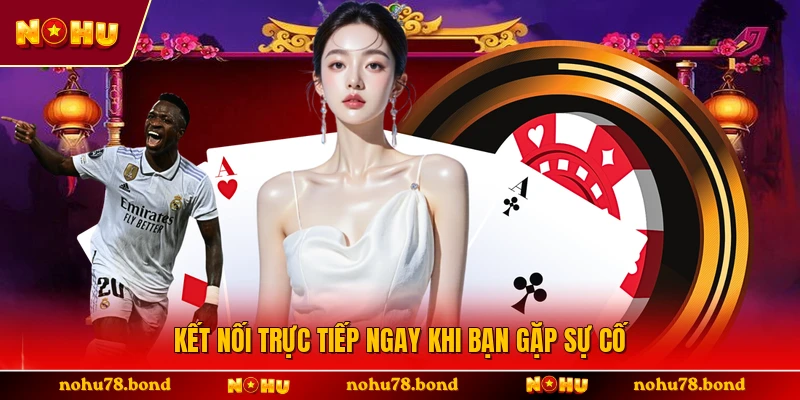 Kết nối trực tiếp ngay khi bạn gặp sự cố 
